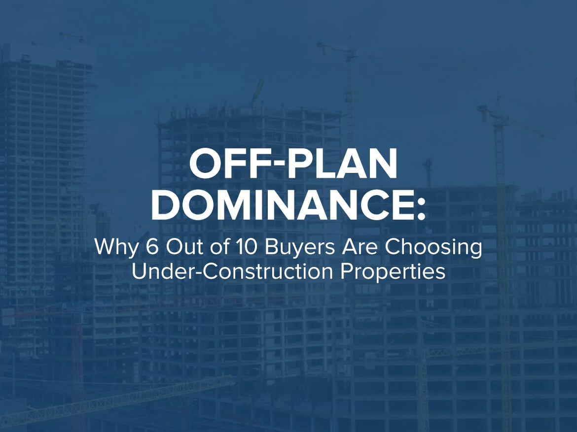 Off-Plan Dominance: Why 6 Out of 10 Buyers Are Choosing Under-Construction Properties